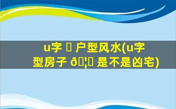 u字 ☘ 户型风水(u字型房子 🦄 是不是凶宅)